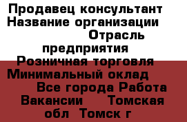 Продавец-консультант › Название организации ­ ProffLine › Отрасль предприятия ­ Розничная торговля › Минимальный оклад ­ 25 000 - Все города Работа » Вакансии   . Томская обл.,Томск г.